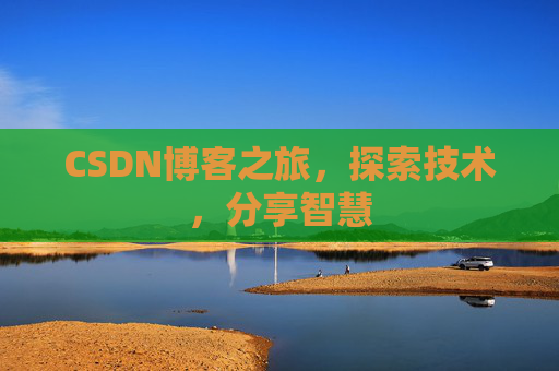 CSDN博客之旅,探索技术,分享智慧 CSDN博客之旅,探索技术,分享智慧